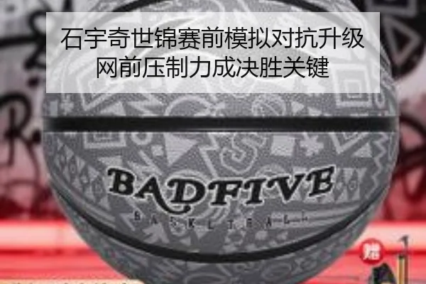 石宇奇世锦赛前模拟对抗升级 网前压制力成决胜关键
